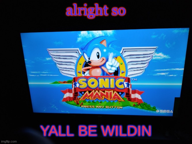 Sonic Mania Title Screen | alright so; YALL BE WILDIN | image tagged in sonic mania title screen | made w/ Imgflip meme maker