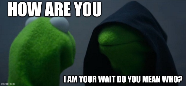 Evil Kermit |  HOW ARE YOU; I AM YOUR WAIT DO YOU MEAN WHO? | image tagged in memes,evil kermit | made w/ Imgflip meme maker