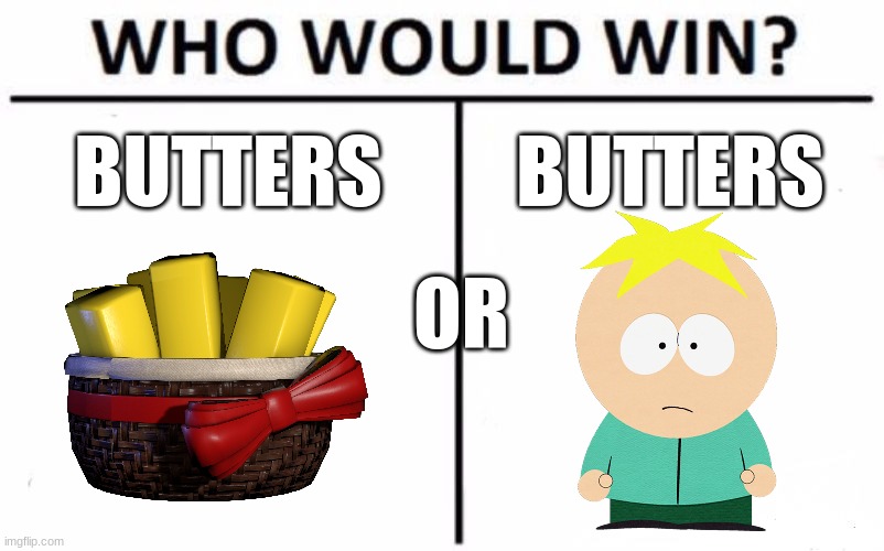 I want your honest opinion | BUTTERS; BUTTERS; OR | image tagged in memes,who would win | made w/ Imgflip meme maker