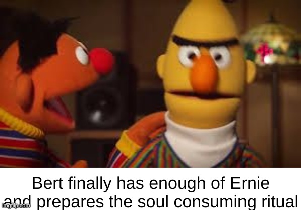 Bert and Ernie  | Bert finally has enough of Ernie and prepares the soul consuming ritual | image tagged in bert and ernie | made w/ Imgflip meme maker