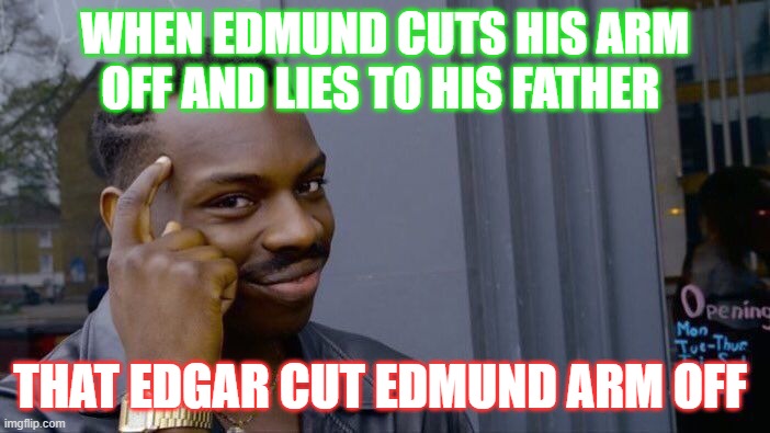 king lear meme | WHEN EDMUND CUTS HIS ARM OFF AND LIES TO HIS FATHER; THAT EDGAR CUT EDMUND ARM OFF | image tagged in memes,roll safe think about it | made w/ Imgflip meme maker