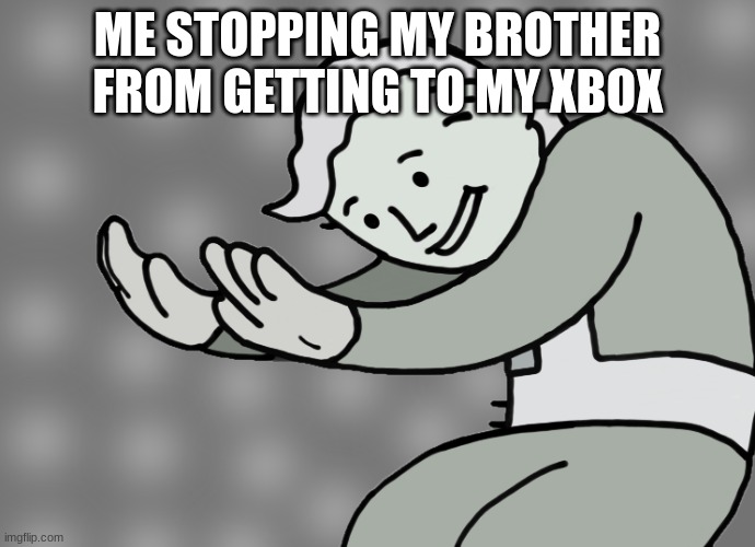 Hol up | ME STOPPING MY BROTHER FROM GETTING TO MY XBOX | image tagged in hol up | made w/ Imgflip meme maker