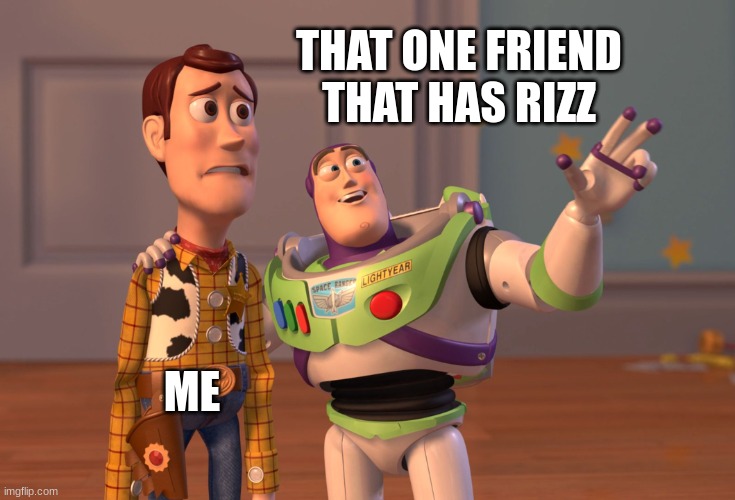 X, X Everywhere Meme | THAT ONE FRIEND THAT HAS RIZZ; ME | image tagged in memes,x x everywhere | made w/ Imgflip meme maker