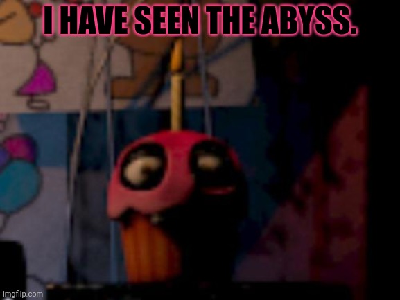 Five Nights at Freddy's FNaF Carl the Cupcake | I HAVE SEEN THE ABYSS. | image tagged in five nights at freddy's fnaf carl the cupcake | made w/ Imgflip meme maker