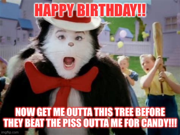 HAPPY BIRTHDAY!! NOW GET ME OUTTA THIS TREE BEFORE THEY BEAT THE PISS OUTTA ME FOR CANDY!!! | made w/ Imgflip meme maker