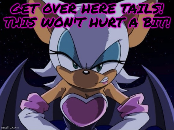 Angry Rouge | GET OVER HERE TAILS! THIS WON'T HURT A BIT! | image tagged in angry rouge | made w/ Imgflip meme maker