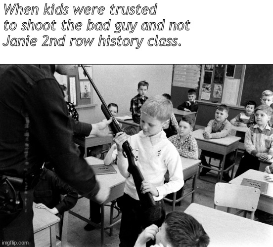 as the worm turns | When kids were trusted to shoot the bad guy and not
Janie 2nd row history class. | image tagged in memes,dark humor | made w/ Imgflip meme maker