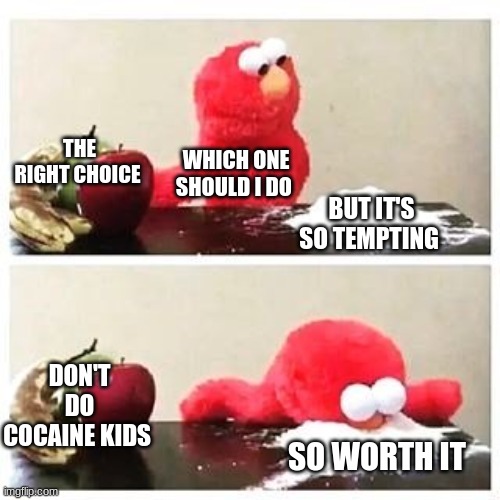 elmo cocaine | THE RIGHT CHOICE; WHICH ONE SHOULD I DO; BUT IT'S SO TEMPTING; DON'T DO COCAINE KIDS; SO WORTH IT | image tagged in elmo cocaine | made w/ Imgflip meme maker