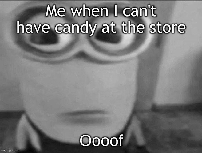 Minion Stare | Me when I can't have candy at the store; Oooof | image tagged in minion stare | made w/ Imgflip meme maker