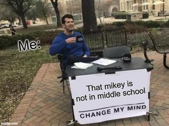 He built different | Me:; That mikey is not in middle school | image tagged in memes,change my mind,mikey | made w/ Imgflip meme maker
