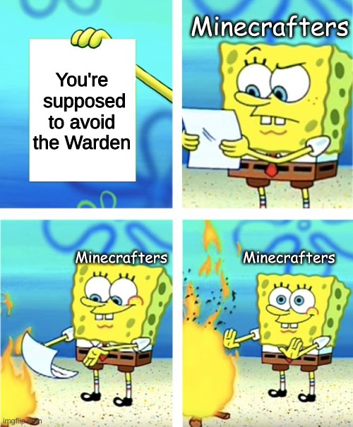 Minecraft memes | Minecrafters; You're  supposed to avoid the Warden; Minecrafters                 Minecrafters | image tagged in spongebob burning paper | made w/ Imgflip meme maker