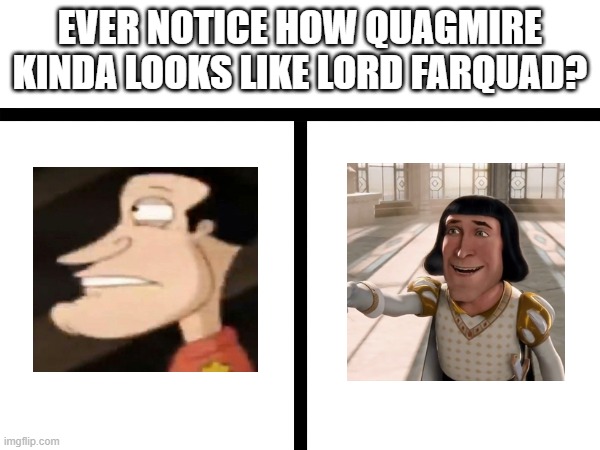 black hair, big chin, long nose. they're brothers. | EVER NOTICE HOW QUAGMIRE KINDA LOOKS LIKE LORD FARQUAD? | image tagged in quagmire,lord farquad,sudden realization | made w/ Imgflip meme maker