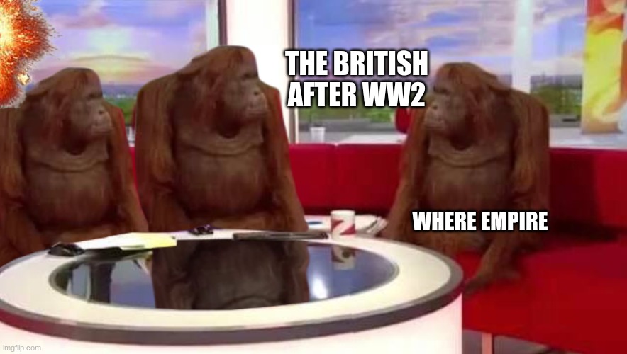 where monkey | THE BRITISH AFTER WW2; WHERE EMPIRE | image tagged in where monkey | made w/ Imgflip meme maker