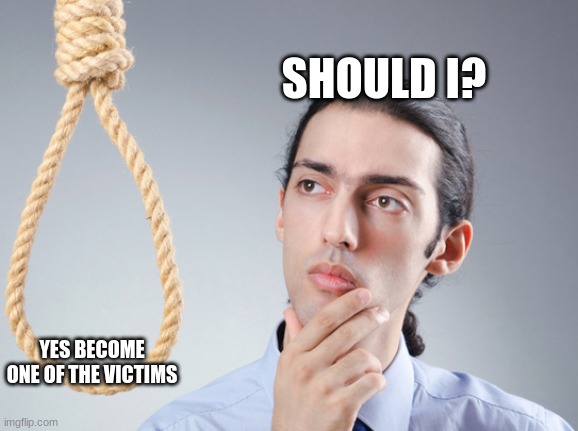 noose | SHOULD I? YES BECOME ONE OF THE VICTIMS | image tagged in noose | made w/ Imgflip meme maker