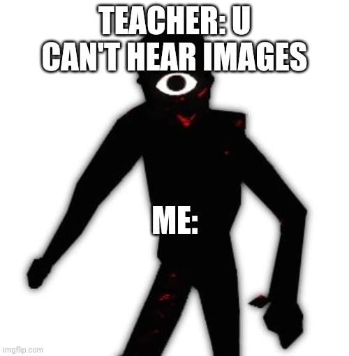 Roblox Doors Seek | TEACHER: U CAN'T HEAR IMAGES; ME: | image tagged in roblox doors seek | made w/ Imgflip meme maker