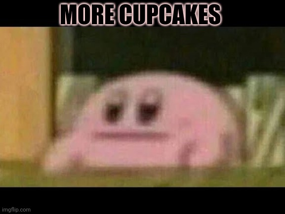 Kirby derp-face  | MORE CUPCAKES | image tagged in kirby derp-face | made w/ Imgflip meme maker