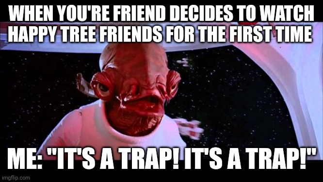 Happy tree friends is a trap | WHEN YOU'RE FRIEND DECIDES TO WATCH HAPPY TREE FRIENDS FOR THE FIRST TIME; ME: "IT'S A TRAP! IT'S A TRAP!" | image tagged in it's a trap | made w/ Imgflip meme maker