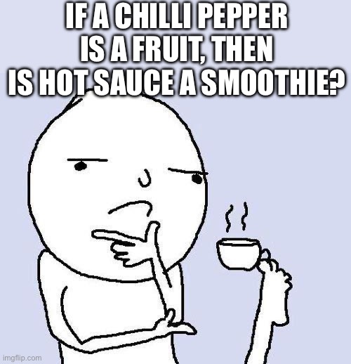 hmmm | IF A CHILLI PEPPER IS A FRUIT, THEN IS HOT SAUCE A SMOOTHIE? | image tagged in thinking meme | made w/ Imgflip meme maker