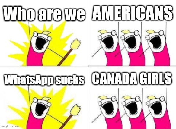 What Do We Want | Who are we; AMERICANS; CANADA GIRLS; WhatsApp sucks | image tagged in memes,what do we want | made w/ Imgflip meme maker