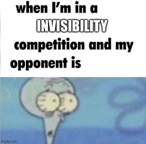 whe i'm in a competition and my opponent is | INVISIBILITY | image tagged in whe i'm in a competition and my opponent is | made w/ Imgflip meme maker