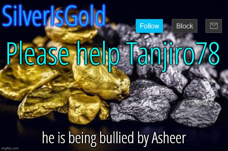 Please help Tanjiro78; he is being bullied by Asheer | image tagged in silverisgold announcement template | made w/ Imgflip meme maker