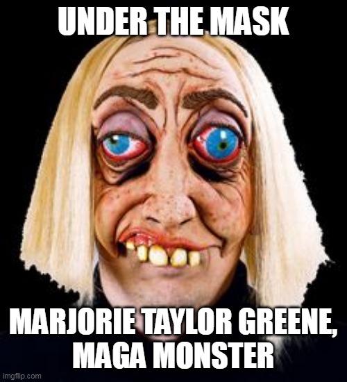 Marjorie Under The Mask | UNDER THE MASK; MARJORIE TAYLOR GREENE,
MAGA MONSTER | image tagged in marjorie taylor greene,ultra maga,maga,republicans | made w/ Imgflip meme maker