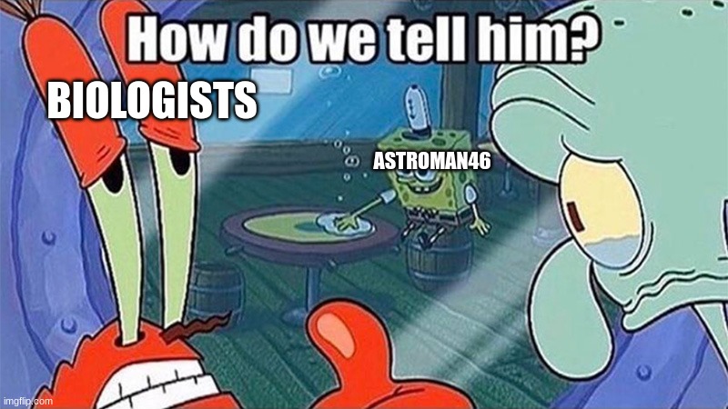 How do we tell him | ASTROMAN46 BIOLOGISTS | image tagged in how do we tell him | made w/ Imgflip meme maker