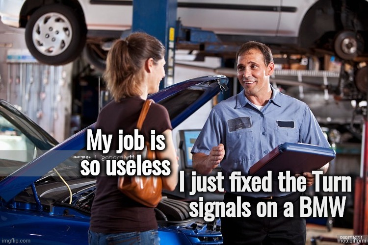 When you think. . . | My job is
              so useless; I just fixed the Turn  
signals on a BMW | image tagged in you had one job,useless,entitled driver,rich people,cars,the more you know | made w/ Imgflip meme maker