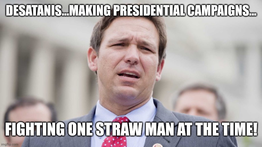 Desacrimonius | DESATANIS...MAKING PRESIDENTIAL CAMPAIGNS... FIGHTING ONE STRAW MAN AT THE TIME! | image tagged in ron desantis,conservative,republican,democrat,trump,liberal | made w/ Imgflip meme maker