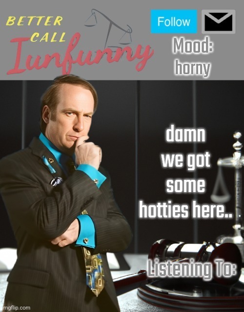 iUnFunny's Better Call Saul template thx iUnFunny | horny; damn we got some hotties here.. | image tagged in iunfunny's better call saul template thx iunfunny | made w/ Imgflip meme maker