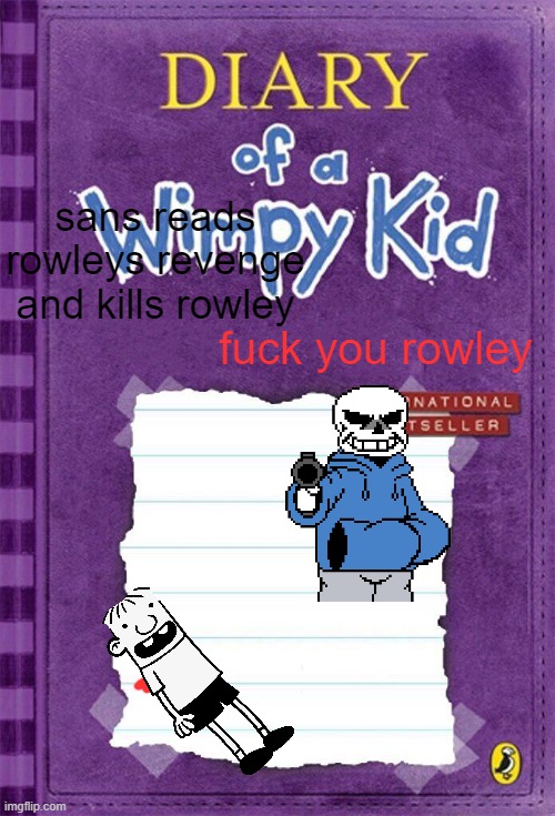 sans reads rowleys revenge and kills rowley | sans reads rowleys revenge and kills rowley; fuck you rowley | image tagged in diary of a wimpy kid cover template | made w/ Imgflip meme maker