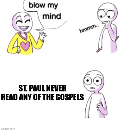 St Paul | ST. PAUL NEVER READ ANY OF THE GOSPELS | image tagged in blow my mind,dank,christian,memes,r/dankchristianmemes,paul | made w/ Imgflip meme maker