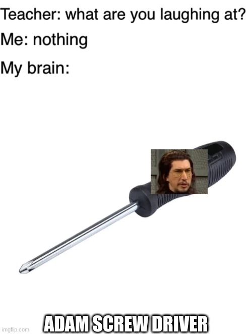 ADAM SCREW DRIVER | image tagged in teacher what are you laughing at | made w/ Imgflip meme maker