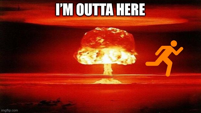 Atomic Bomb | I’M OUTTA HERE | image tagged in atomic bomb | made w/ Imgflip meme maker