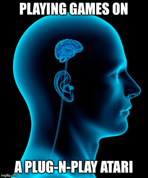 small brain | PLAYING GAMES ON A PLUG-N-PLAY ATARI | image tagged in small brain | made w/ Imgflip meme maker
