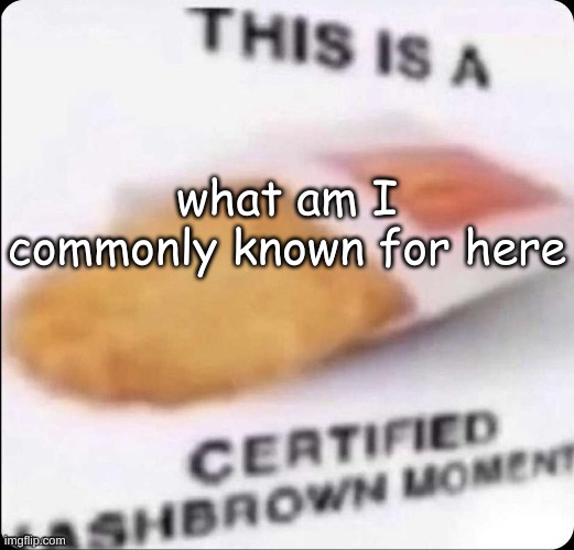 I made my own to be different | what am I commonly known for here | made w/ Imgflip meme maker