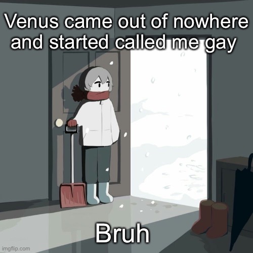 shes saying i dont have a gf and she does so apparently that makes me gay | Venus came out of nowhere and started called me gay; Bruh | image tagged in avogado6 | made w/ Imgflip meme maker