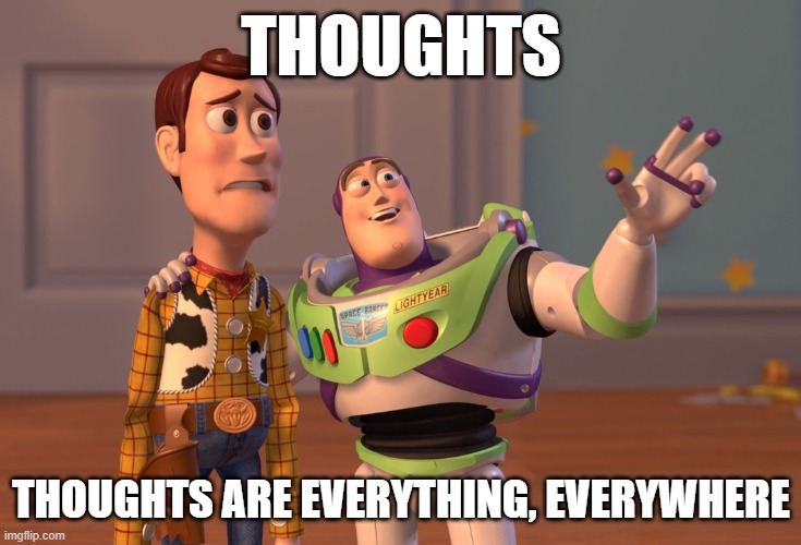 Design Process be like: | THOUGHTS; THOUGHTS ARE EVERYTHING, EVERYWHERE | image tagged in memes,x x everywhere | made w/ Imgflip meme maker