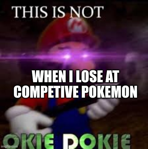 20 online battles played, 6 won | WHEN I LOSE AT COMPETIVE POKEMON | image tagged in this is not okie dokie,why,loser | made w/ Imgflip meme maker