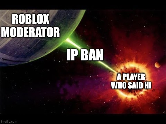 Roblox needs to replace their entire moderation team and system and stop using bots | ROBLOX MODERATOR; IP BAN; A PLAYER WHO SAID HI | image tagged in roblox,roblox meme,moderators | made w/ Imgflip meme maker