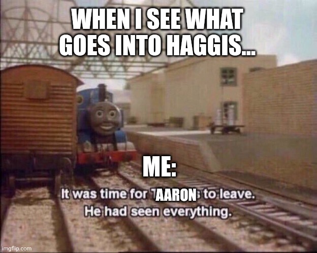 Haggis is made of what?!?!?!? | WHEN I SEE WHAT GOES INTO HAGGIS... ME:; AARON | image tagged in it was time for thomas to leave | made w/ Imgflip meme maker