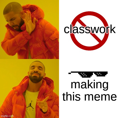 Drake Hotline Bling | classwork; making this meme | image tagged in memes,drake hotline bling | made w/ Imgflip meme maker