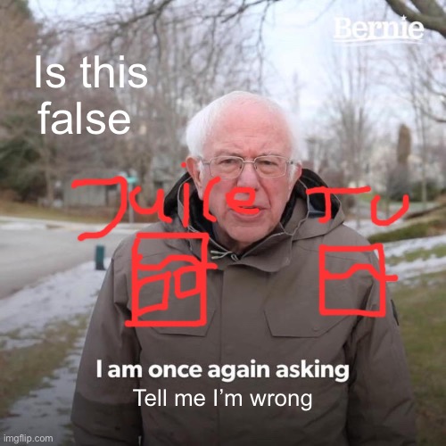 Prove me wrong | Is this false; Tell me I’m wrong | image tagged in memes,bernie i am once again asking for your support | made w/ Imgflip meme maker