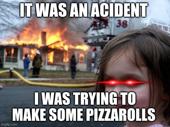 Disaster Girl Meme | IT WAS AN ACIDENT; I WAS TRYING TO MAKE SOME PIZZAROLLS | image tagged in memes,disaster girl | made w/ Imgflip meme maker