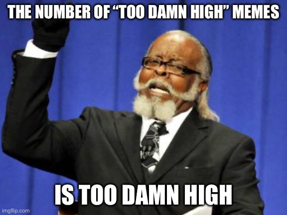 Too Damn High Meme | THE NUMBER OF “TOO DAMN HIGH” MEMES IS TOO DAMN HIGH | image tagged in memes,too damn high | made w/ Imgflip meme maker