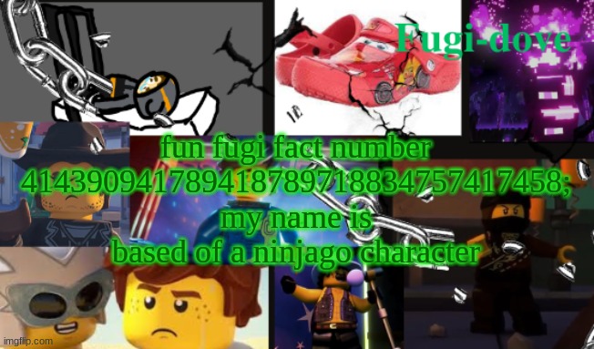 FDAT13 | fun fugi fact number 414390941789418789718834757417458; my name is based of a ninjago character | image tagged in fdat13 | made w/ Imgflip meme maker