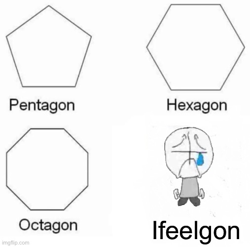 Pentagon Hexagon Octagon Meme | Ifeelgon | image tagged in memes,pentagon hexagon octagon | made w/ Imgflip meme maker