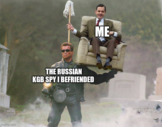 Befriend a KGB spy and gain a powerful ally | ME; THE RUSSIAN KGB SPY I BEFRIENDED | image tagged in terminator mr bean carry | made w/ Imgflip meme maker