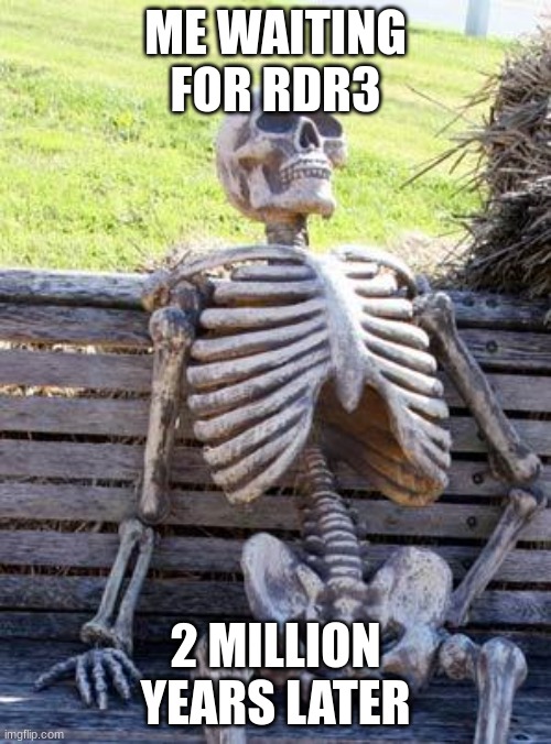 Me after playing red dead redemption 2 | ME WAITING FOR RDR3; 2 MILLION YEARS LATER | image tagged in waiting skeleton | made w/ Imgflip meme maker