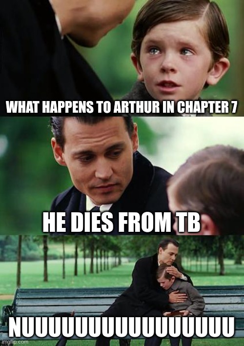 Me when i find out the truth | WHAT HAPPENS TO ARTHUR IN CHAPTER 7; HE DIES FROM TB; NUUUUUUUUUUUUUUUU | image tagged in memes,finding neverland | made w/ Imgflip meme maker